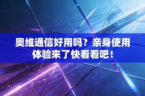 奥维通信好用吗？亲身使用体验来了快看看吧！