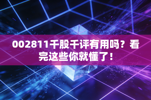 002811千股千评有用吗？看完这些你就懂了！