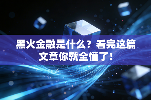 黑火金融是什么？看完这篇文章你就全懂了！