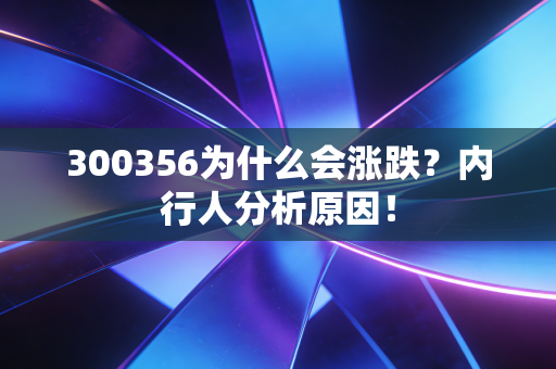 300356为什么会涨跌？内行人分析原因！