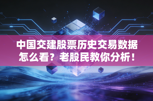 中国交建股票历史交易数据怎么看?老股民教你分析!