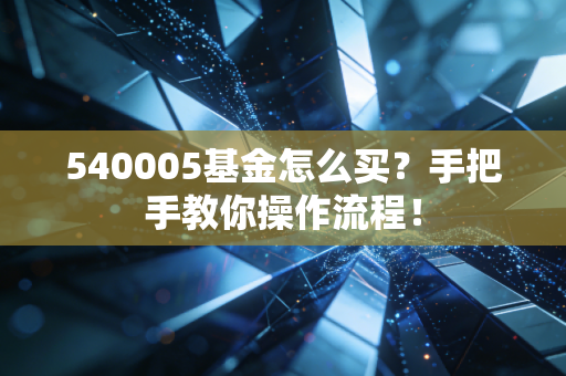 540005基金怎么买？手把手教你操作流程！