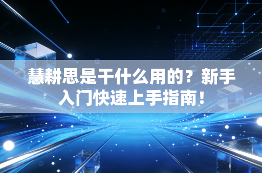 慧耕思是干什么用的？新手入门快速上手指南！