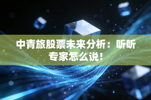 中青旅股票未来分析:听听专家怎么说!