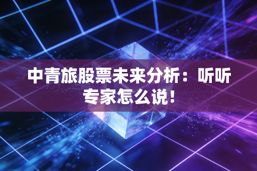 中青旅股票未来分析：听听专家怎么说！