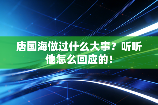 唐国海做过什么大事？听听他怎么回应的！