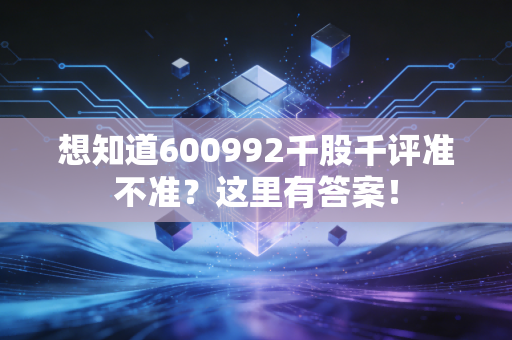 想知道600992千股千评准不准?这里有答案!