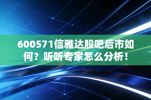 600571信雅达股吧后市如何？听听专家怎么分析！