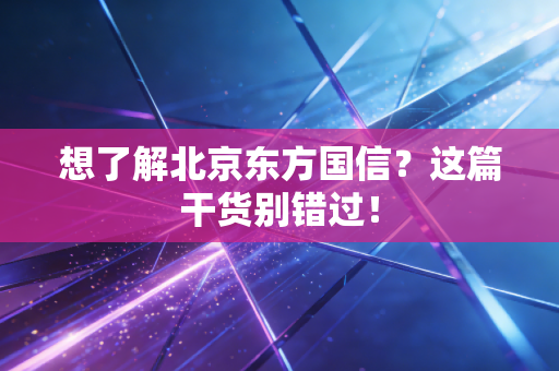 想了解北京东方国信？这篇干货别错过！