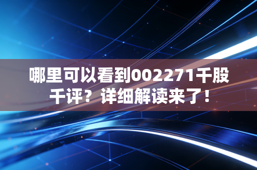 哪里可以看到002271千股千评？详细解读来了！
