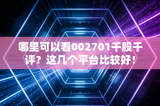 哪里可以看002701千股千评？这几个平台比较好！