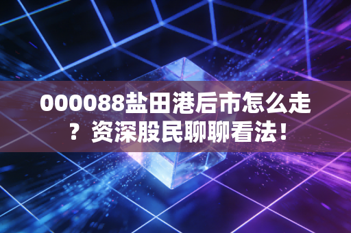 000088盐田港后市怎么走？资深股民聊聊看法！