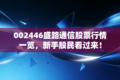 002446盛路通信股票行情一览，新手股民看过来！