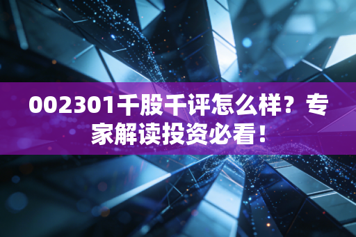 002301千股千评怎么样？专家解读投资必看！