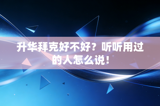 升华拜克好不好？听听用过的人怎么说！