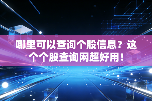 哪里可以查询个股信息？这个个股查询网超好用！