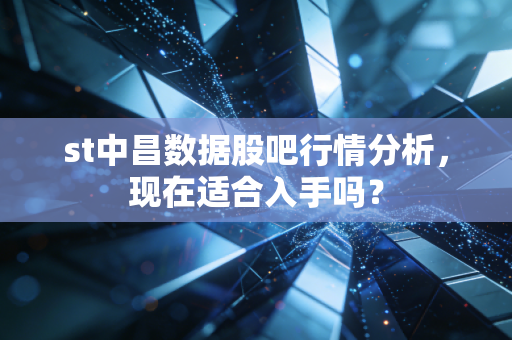 st中昌数据股吧行情分析，现在适合入手吗？