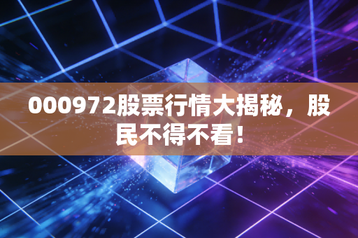 000972股票行情大揭秘，股民不得不看！