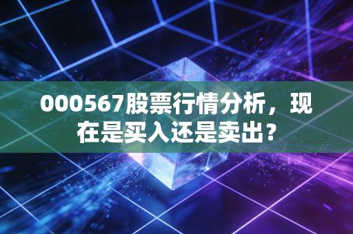 000567股票行情分析，现在是买入还是卖出？