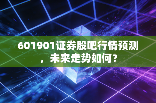601901证券股吧行情预测，未来走势如何？