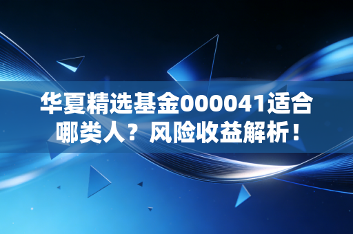 华夏精选基金000041适合哪类人？风险收益解析！