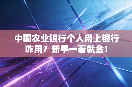 中国农业银行个人网上银行咋用?新手一看就会!