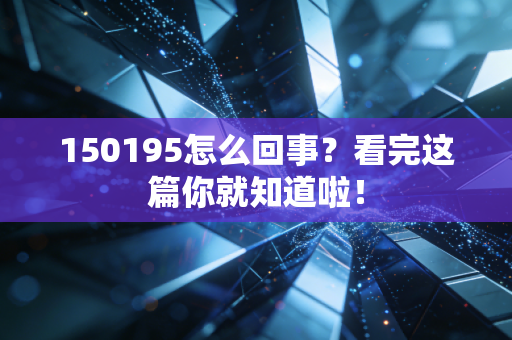 150195怎么回事？看完这篇你就知道啦！