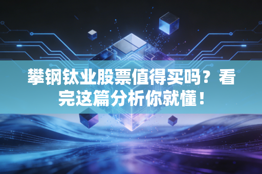 攀钢钛业股票值得买吗？看完这篇分析你就懂！