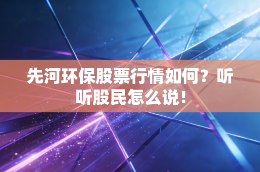 先河环保股票行情如何？听听股民怎么说！