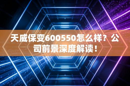 天威保变600550怎么样？公司前景深度解读！