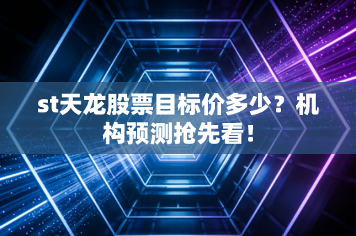 st天龙股票目标价多少？机构预测抢先看！