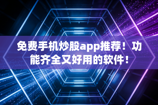 免费手机炒股app推荐！功能齐全又好用的软件！