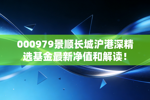 000979景顺长城沪港深精选基金最新净值和解读！