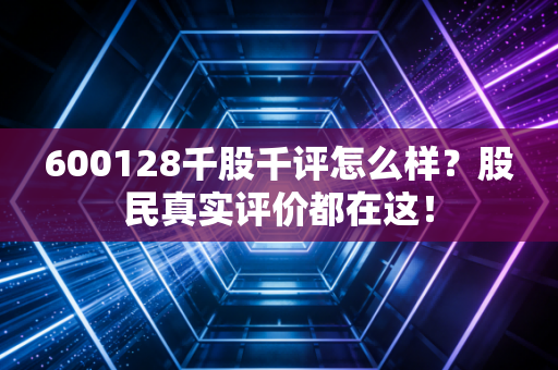 600128千股千评怎么样？股民真实评价都在这！