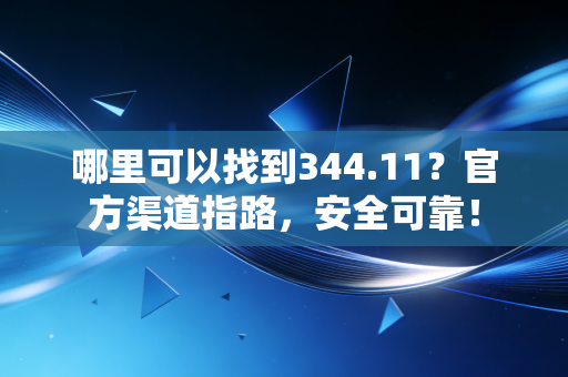 哪里可以找到344.11？官方渠道指路，安全可靠！