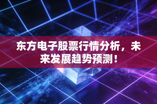 东方电子股票行情分析,未来发展趋势预测!