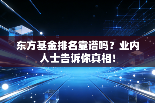 东方基金排名靠谱吗?业内人士告诉你真相!
