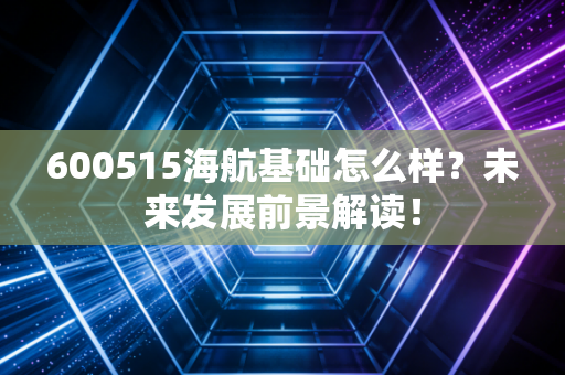 600515海航基础怎么样?未来发展前景解读!