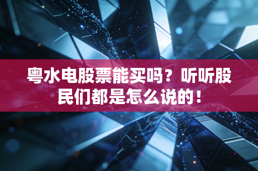 粤水电股票能买吗?听听股民们都是怎么说的!