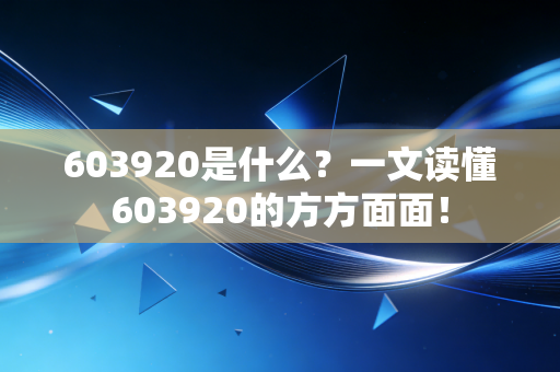 603920是什么?一文读懂603920的方方面面!