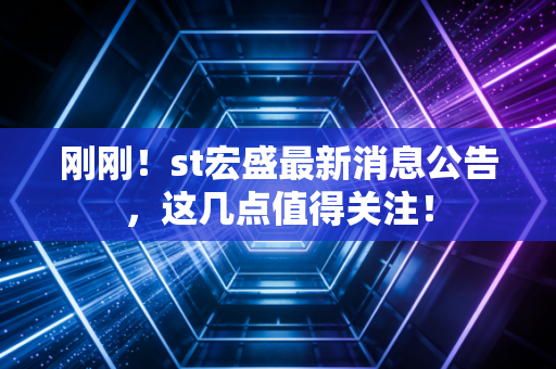 刚刚!st宏盛最新消息公告,这几点值得关注!