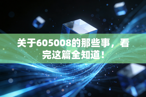 关于605008的那些事,看完这篇全知道!