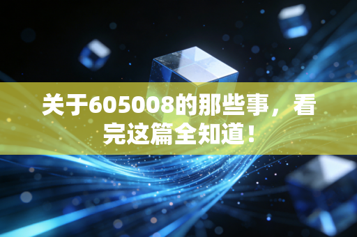 关于605008的那些事,看完这篇全知道!