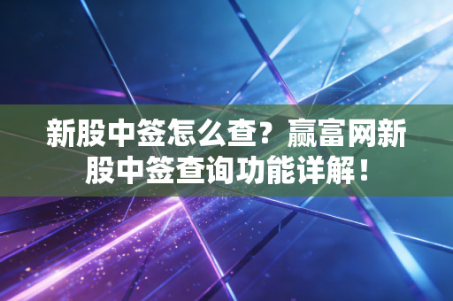 新股中签怎么查?赢富网新股中签查询功能详解!