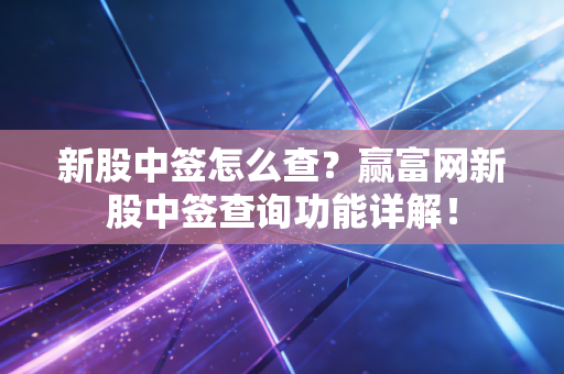 新股中签怎么查?赢富网新股中签查询功能详解!