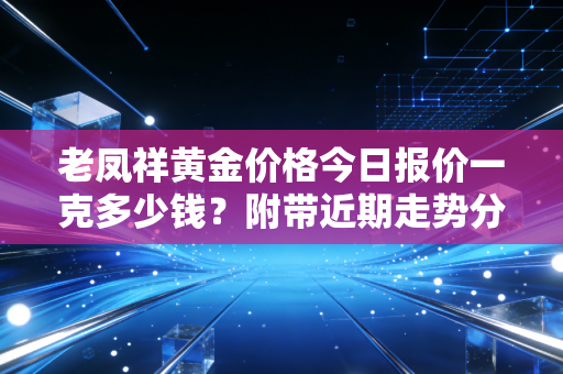 老凤祥黄金价格今日报价一克多少钱?附带近期走势分析!