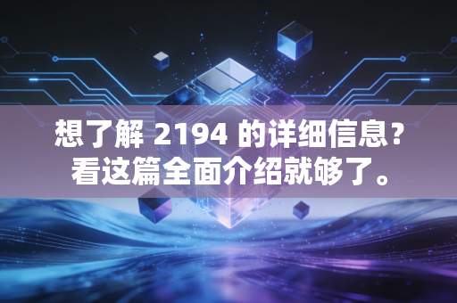 想了解 2194 的详细信息?看这篇全面介绍就够了。
