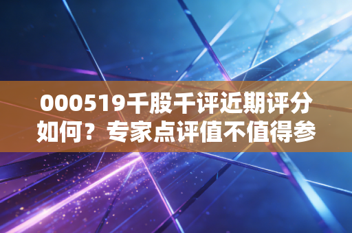 000519千股千评近期评分如何？专家点评值不值得参考？