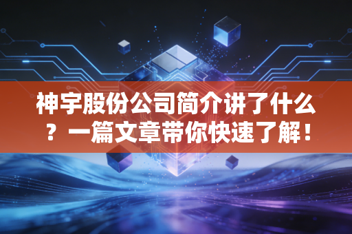 神宇股份公司简介讲了什么？一篇文章带你快速了解！