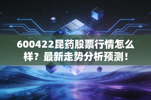 600422昆药股票行情怎么样？最新走势分析预测！